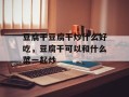 豆腐干豆腐干炒什么好吃，豆腐干可以和什么菜一起炒