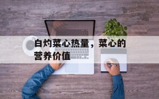 白灼菜心热量，菜心的营养价值