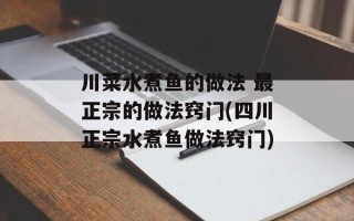 川菜水煮鱼的做法 最正宗的做法窍门(四川正宗水煮鱼做法窍门)