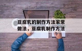 豆腐乳的制作方法家常做法，豆腐乳制作方法