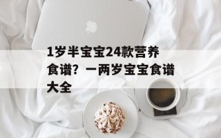 1岁半宝宝24款营养食谱？一两岁宝宝食谱大全