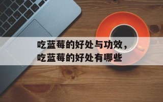 吃蓝莓的好处与功效，吃蓝莓的好处有哪些