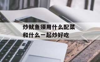 炒鱿鱼须用什么配菜 和什么一起炒好吃