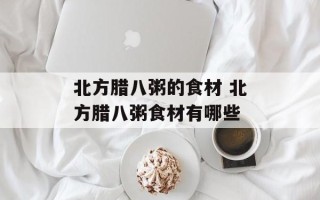 北方腊八粥的食材 北方腊八粥食材有哪些