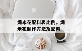 爆米花配料表比例，爆米花制作方法及配料