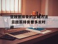 豆豉蒸排骨的正确方法 豆豉蒸排骨要多长时间