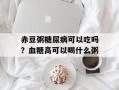 赤豆粥糖尿病可以吃吗？血糖高可以喝什么粥