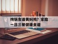 炖锅食谱黄焖鸡？家庭一日三餐健康食谱