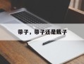带子，带子还是戴子