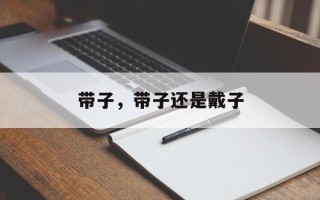 带子，带子还是戴子