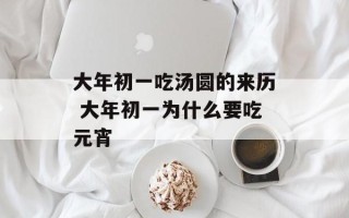 大年初一吃汤圆的来历 大年初一为什么要吃元宵