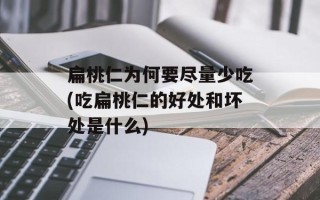 扁桃仁为何要尽量少吃(吃扁桃仁的好处和坏处是什么)