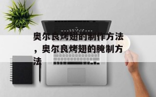 奥尔良烤翅的制作方法，奥尔良烤翅的腌制方法