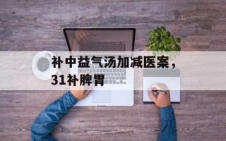 补中益气汤加减医案，31补脾胃