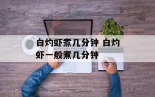 白灼虾煮几分钟 白灼虾一般煮几分钟