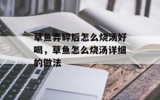 草鱼弄碎后怎么烧汤好喝，草鱼怎么烧汤详细的做法