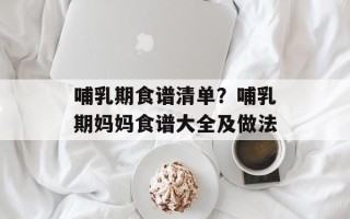 哺乳期食谱清单？哺乳期妈妈食谱大全及做法
