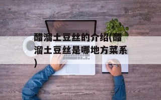 醋溜土豆丝的介绍(醋溜土豆丝是哪地方菜系)