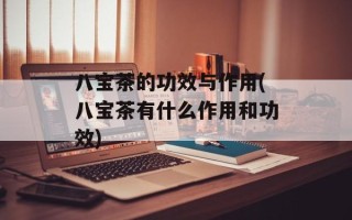 八宝茶的功效与作用(八宝茶有什么作用和功效)