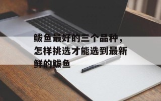 鲅鱼最好的三个品种，怎样挑选才能选到最新鲜的鲅鱼