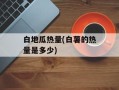 白地瓜热量(白薯的热量是多少)
