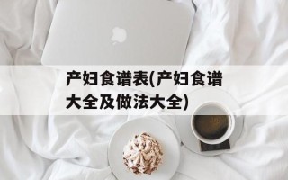 产妇食谱表(产妇食谱大全及做法大全)