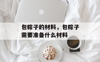 包粽子的材料，包粽子需要准备什么材料