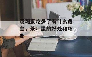 茶鸡蛋吃多了有什么危害，茶叶蛋的好处和坏处