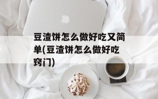 豆渣饼怎么做好吃又简单(豆渣饼怎么做好吃窍门)