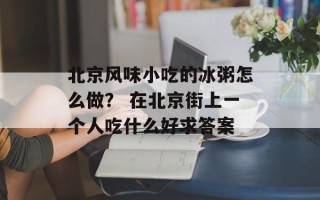北京风味小吃的冰粥怎么做？ 在北京街上一个人吃什么好求答案