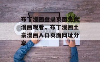 布丁漫画登录页面免费漫画观看，布丁漫画土豪漫画入口页面网址分享