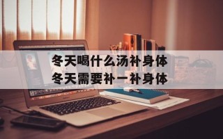 冬天喝什么汤补身体 冬天需要补一补身体