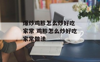 爆炒鸡胗怎么炒好吃 家常 鸡胗怎么炒好吃家常做法