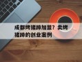 成都烤猪蹄加盟？卖烤猪蹄的创业案例