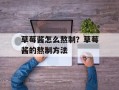 草莓酱怎么熬制？草莓酱的熬制方法