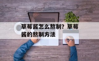 草莓酱怎么熬制？草莓酱的熬制方法