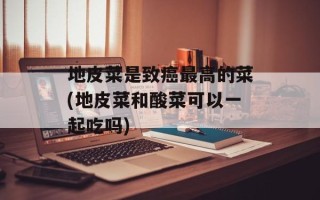 地皮菜是致癌最高的菜(地皮菜和酸菜可以一起吃吗)