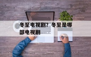 冬至电视剧？冬至是哪部电视剧