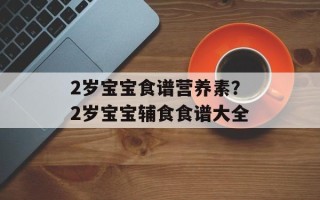2岁宝宝食谱营养素？2岁宝宝辅食食谱大全