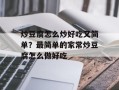 炒豆腐怎么炒好吃又简单？最简单的家常炒豆腐怎么做好吃