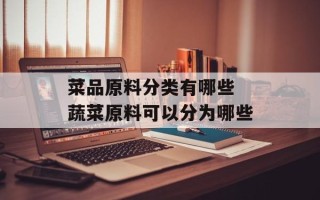 菜品原料分类有哪些 蔬菜原料可以分为哪些
