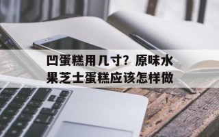 凹蛋糕用几寸？原味水果芝士蛋糕应该怎样做