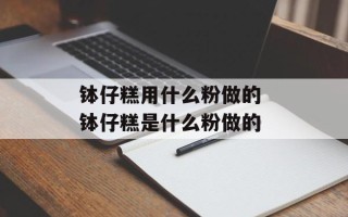 钵仔糕用什么粉做的 钵仔糕是什么粉做的