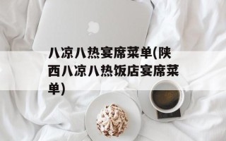 八凉八热宴席菜单(陕西八凉八热饭店宴席菜单)
