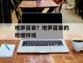 地笋苗寨？地笋苗寨的地理环境
