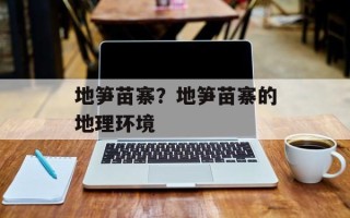 地笋苗寨？地笋苗寨的地理环境