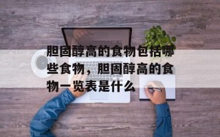 胆固醇高的食物包括哪些食物，胆固醇高的食物一览表是什么