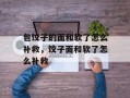 包饺子的面和软了怎么补救，饺子面和软了怎么补救