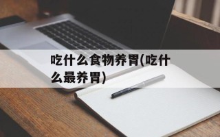 吃什么食物养胃(吃什么最养胃)