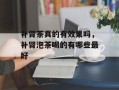 补肾茶真的有效果吗，补肾泡茶喝的有哪些最好